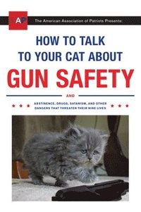 bokomslag How to Talk to Your Cat about Gun Safety: And Abstinence, Drugs, Satanism, and Other Dangers That Threaten Their Nine Lives