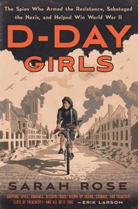 bokomslag D-Day Girls: The Spies Who Armed the Resistance, Sabotaged the Nazis, and Helped Win World War II