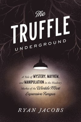 Ryan Jacobs - The Truffle Underground: A Tale of Mystery, Mayhem, and Manipulation in the Shadowy Market of the World'smost Expensive Fungus, Häftad