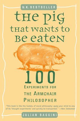 The Pig That Wants to Be Eaten: 100 Experiments for the Armchair Philosopher 1