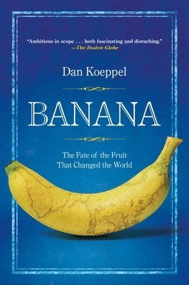 Dan Koeppel - Banana: The Fate of the Fruit That Changed the World, Häftad