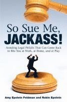 Amy Epstein Feldman, Robin Epstein - So Sue Me, Jackass!: Avoiding Legal Pitfalls that Can Come Back to Bite You at Work, at Home, and at Play, Häftad