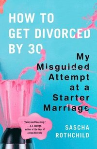 bokomslag How to Get Divorced by 30: My Misguided Attempt at a Starter Marriage