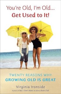 bokomslag You're Old, I'm Old . . . Get Used to It!: Twenty Reasons Why Growing Old Is Great