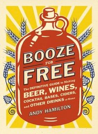 bokomslag Booze for Free: The Definitive Guide to Making Beer, Wines, Cocktail Bases, Ciders, and Other Dr Inks at Home