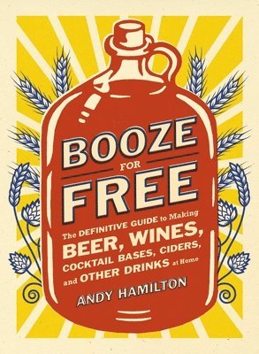 bokomslag Booze for Free: The Definitive Guide to Making Beer, Wines, Cocktail Bases, Ciders, and Other Dr Inks at Home