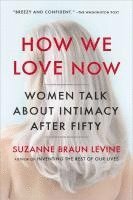 bokomslag How We Love Now: Women Talk About Intimacy After 50