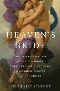 bokomslag Heaven's Bride: The Unprintable Life of Ida C. Craddock, American Mystic, Scholar, Sexologist, Martyr, and Madwoman