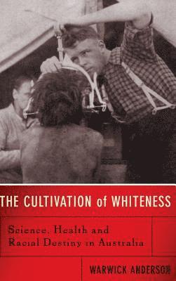 Warwick Anderson - Cultivation Of Whiteness, Inbunden