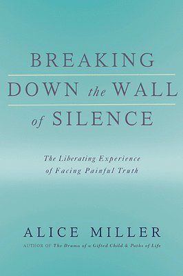 Alice Miller - Breaking Down the Wall of Silence, Häftad