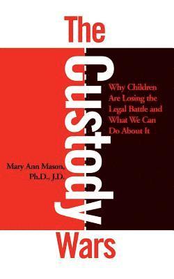 The Custody Wars: Why Children Are Losing The Legal Battle, And What We Can Do About It 1