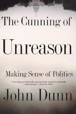 John Dunn - The Cunning of Unreason: Making Sense of Politics, Häftad