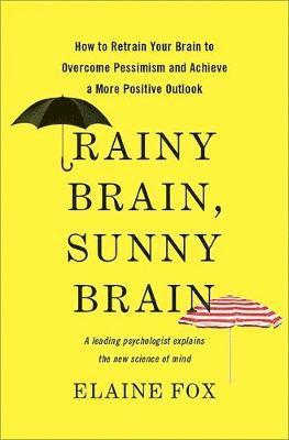 Elaine Fox - Rainy Brain, Sunny Brain: How to Retrain Your Brain to Overcome Pessimism and Achieve a More Positive Outlook, Inbunden
