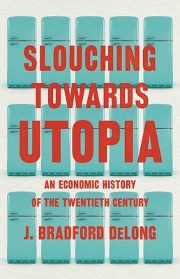 J. Bradford DeLong, J Bradford DeLong - Slouching Toward Utopia, Inbunden