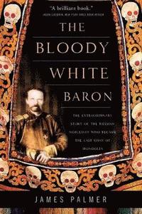 bokomslag The Bloody White Baron: The Extraordinary Story of the Russian Nobleman Who Became the Last Khan of Mongolia