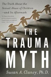 bokomslag The Trauma Myth: The Truth about the Sexual Abuse of Children--And Its Aftermath