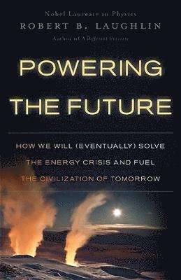 Robert B. Laughlin, Robert B Laughlin - Powering the Future: How We Will (Eventually) Solve the Energy Crisis and Fuel the Civilization of Tomorrow, Häftad