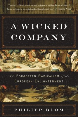 Philipp Blom - Wicked Company: The Forgotten Radicalism of the European Enlightenment, Häftad