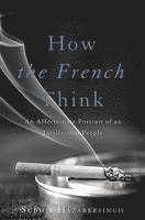 How the French Think: An Affectionate Portrait of an Intellectual People
