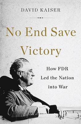 David Kaiser - No End Save Victory: How FDR Led the Nation Into War, Häftad