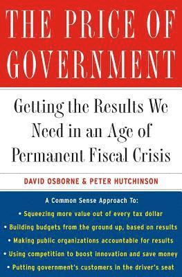 David Osborne, Peter Hutchinson - The Price of Government: Getting the Results We Need in an Age of Permanent Fiscal Crisis, Häftad