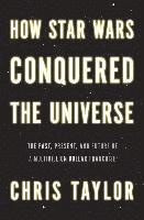 bokomslag How Star Wars Conquered the Universe - The Past, Present, and Future of a Multibillion Dollar Franchise