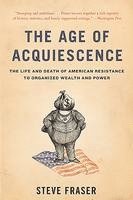 Steve Fraser - The Age of Acquiescence: The Life and Death of American Resistance to Organized Wealth and Power, Häftad. Tillgänglighet: Lägg i varukorg