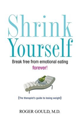 Roger Gould - Shrink Yourself: Break Free from Emotional Eating Forever, Inbunden