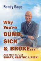 Why You're Dumb, Sick and Broke...And How to Get Smart, Healthy and Rich! 1