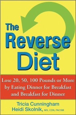 Tricia Cunningham, Heidi Skolnik - The Reverse Diet: Lose 20, 50, 100 Pounds or More by Eating Dinner for Breakfast and Breakfast for Dinner, Inbunden