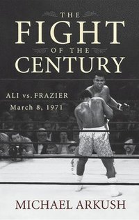 bokomslag The Fight of the Century: Ali vs. Frazier March 8, 1971