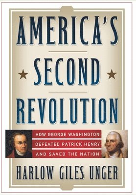 Harlow Giles Unger - America's Second Revolution: How George Washington Defeated Patrick Henry and Saved the Nation, Inbunden