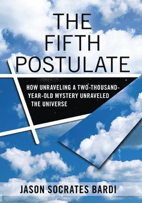 The Fifth Postulate: How Unraveling a Two-Thousand-Year-Old Mystery Unraveled the Universe 1