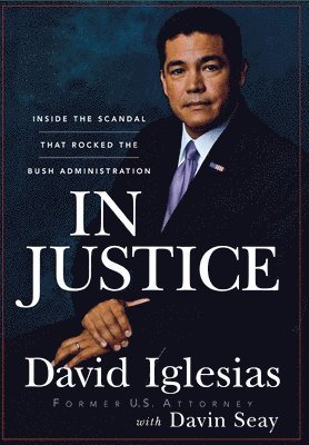David Iglesias - In Justice: Inside the Scandal That Rocked the Bush Administration, Inbunden