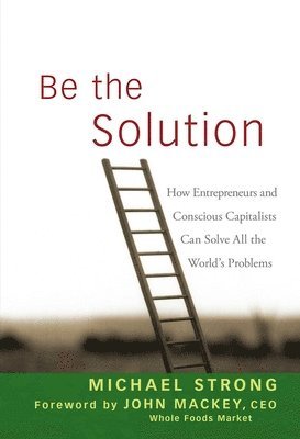 Michael Strong, John Mackey - Be the Solution, Inbunden