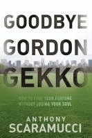 bokomslag Goodbye Gordon Gekko: How to Find Your Fortune Without Losing Your Soul