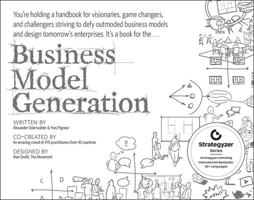 Business Model Generation: A Handbook for Visionaries; Game Changers; and Challengers 1