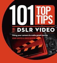 bokomslag 101 Top Tips for DSLR Video: Using Your Camera to Make Great Movies