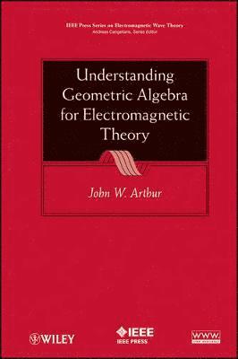 John W. Arthur - Understanding Geometric Algebra for Electromagnetic Theory, Inbunden