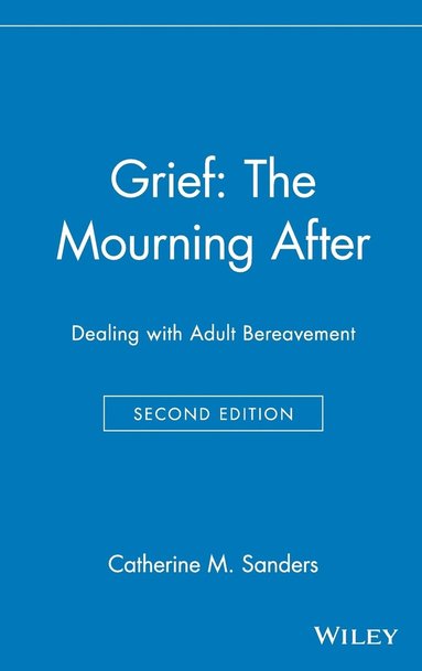 Catherine M. Sanders - Grief: The Mourning After, Inbunden