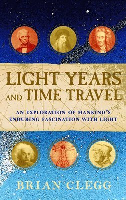 Brian Clegg - Light Years and Time Travel: An Exploration of Mankind's Enduring Fascination with Light, Inbunden