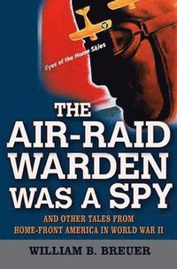 bokomslag The Air-Raid Warden Was a Spy: And Other Tales from Home-Front America in World War II