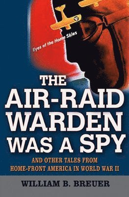 bokomslag The Air-Raid Warden Was a Spy: And Other Tales from Home-Front America in World War II
