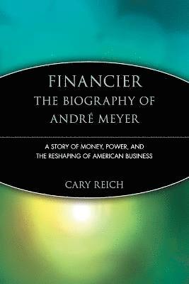Cary Reich - Financier: The Biography of André Meyer, Häftad
