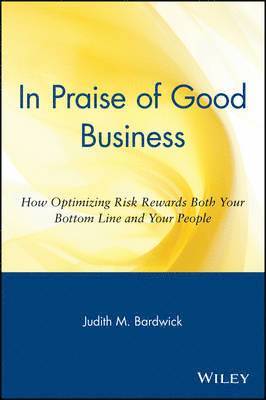 Judith M. Bardwick, Bardwick, Judith M Bardwick - In Praise of Good Business: How Optimizing Risk Rewards Both Your Bottom Line and Your People, Häftad