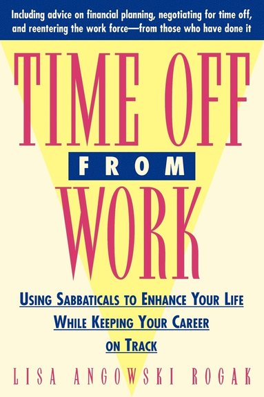 Lisa Rogak - Time Off from Work: Using Sabbaticals to Enhance Your Life While Keeping Your Career on Track, Häftad