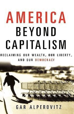 Gar Alperovitz - America Beyond Capitalism, Inbunden