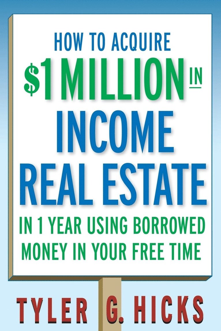 How to Acquire $1-million in Income Real Estate in One Year Using Borrowed Money in Your Free Time 1