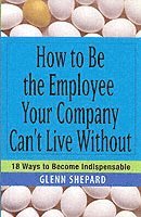 bokomslag How to Be the Employee Your Company Can't Live Without