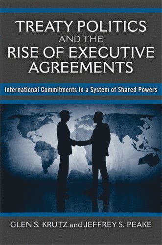 Glen S Krutz, Jeffrey S Peake, Glen S. Krutz, Jeffrey S. Peake - Treaty Politics and the Rise of Executive Agreements, Häftad